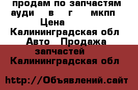 продам по запчастям ауди 80 в4 95г 2.0 мкпп › Цена ­ 100 - Калининградская обл. Авто » Продажа запчастей   . Калининградская обл.